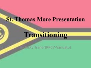 St. Thomas More Presentation
Transitioning
By Ricky Traner(RPCV-Vanuatu)
 
