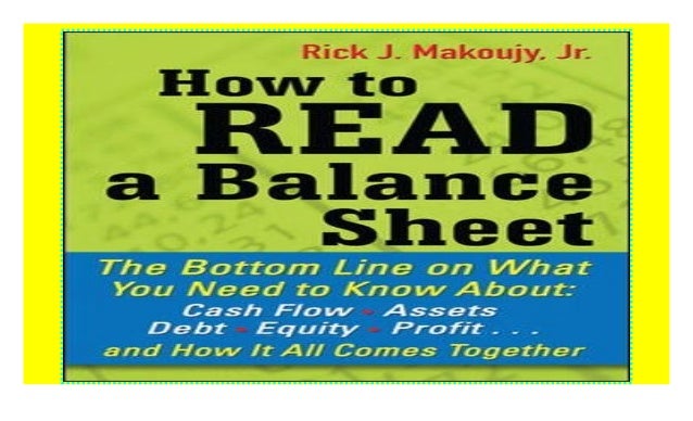 Assets Equity How to Read a Balance Sheet: The Bottom Line on What You Need to Know about Cash Flow Profit...and How It all Comes Together Debt