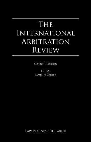 The International
Arbitration Review
The
International
Arbitration
Review
Law Business Research
Seventh Edition
Editor
James H Carter
 