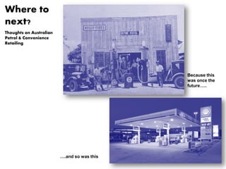 1
Because this
was once the
future…..
….and so was this
Where to
next?
Thoughts on Australian
Petrol & Convenience
Retailing
 