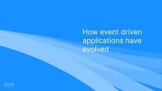 How event driven
applications have
evolved
 
