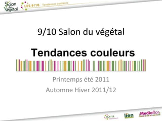 9/10 Salon du végétal Printemps été 2011 Automne Hiver 2011/12 Tendances couleurs 