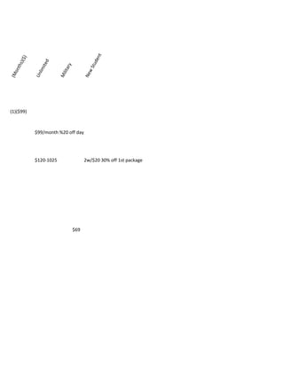 ($)
(Months)($)
Unlimited
Military
New	Student
(1)($99)
$99/month %20	off	day
$120-1025 2w/$20	30%	off	1st	package
$69
 