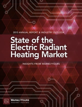State of the
Electric Radiant
Heating Market
INSIGHTS FROM WARMLYYOURS
2013 ANNUAL REPORT & INDUSTRY OUTLOOK
 