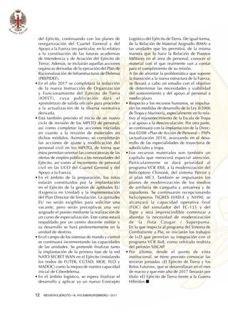 12  REVISTA EJÉRCITO • N. 910 ENERO/FEBRERO • 2017
del Ejército, continuando con los planes de
reorganización del Cuartel General y del
Apoyo a la Fuerza (en particular, en lo relativo
a la constitución de las futuras academias
de Intendencia y de Aviación del Ejército de
Tierra). Además, se incluirán aquellas acciones
orgánicas derivadas de la ejecución del Plan de
Racionalización de Infraestructuras de Defensa
(PREPIDEF).
•	En el año 2017 se completará la redacción
de la nueva Instrucción de Organización
y Funcionamiento del Ejército de Tierra
(IOFET), cuya publicación dará el
«pistoletazo de salida oficial» para proceder
a la actualización de la diversa normativa
derivada.
•	Está también previsto el inicio de un nuevo
ciclo de revisión de los MPLTO de personal,
así como completar las acciones iniciadas
en cuanto a la revisión de materiales en
dichos módulos. Asimismo, se completarán
las acciones de ajuste y modificación del
personal civil en los MPLTO, de forma que
éstos permitan orientar las convocatorias de las
ofertas de empleo público a las necesidades del
Ejército, así como al incremento de personal
civil en las UCO del Cuartel General y del
Apoyo a la Fuerza.
•	En el ámbito de la preparación, los retos
estarán constituidos por la implantación
en el Ejército de la gestión de aptitudes EU
(Exigencia en Unidad) y la implementación
del Plan Director de Simulación. La aptitudes
EU no serán exigibles para solicitar una
vacante, pero serán preceptivas una vez
asignado el puesto mediante la realización de
un curso de especialización. Este curso estará
respaldado por un centro docente militar y
su desarrollo se hará preferentemente en la
unidad de destino.
•	En el campo de los sistemas de mando y control
se continuará incrementando las capacidades
de las unidades. Se pretende finalizar tanto
la implantación de la primera fase de la red
NATO SECRET WAN en el Ejército (instalando
los nodos de FUTER, CGTAD, MOE, FLO y
MADOC) como la mejora de nuestra capacidad
inicial de Ciberdefensa.
•	En el ámbito logístico, se espera finalizar el
desarrollo y aplicar ya un nuevo Concepto
Logístico del Ejército de Tierra. De igual forma,
de la Relación de Material Asignado (RMA) a
las unidades que les permitirá, de la misma
manera que lo hace la Relación de Puestos
Militares en el área de personal, conocer el
material con el que realmente van a contar
para el cumplimiento de su misión.
A fin de afrontar la problemática que supone
la transición a la nueva estructura de la Fuerza,
se llevará a cabo un estudio con el objetivo
de determinar las necesidades y viabilidad
del sostenimiento y del apoyo al personal a
medio plazo
•	Respecto a los recursos humanos, se impulsa-
rán las medidas de desarrollo de la Ley 8/2006
de Tropa y Marinería, especialmente en lo rela-
tivo al rejuvenecimiento de la Escala de Tropa
y al apoyo a la desvinculación. Por otra parte,
se continuará con la implantación de la Direc-
tiva 02/08 «Plan de Acción de Personal – PAP»
(actualización 2014), avanzando en el desa-
rrollo de las especialidades de trayectoria de
suboficiales y tropa.
•	Los recursos materiales son también un
capítulo que merecerá especial atención.
Particularmente se dará prioridad al
programa VCR 8X8, a la modernización del
helicóptero Chinook, del sistema Patriot y
al plan MC3. También se impulsarán los
planes de modernización de los medios
de artillería de campaña y antiaérea y de
zapadores. Se continuarán recepcionando
helicópteros TIGRES HAD-E y NH90, se
alcanzará la capacidad operativa final
(FOC) del simulador del EC-135 y del
Tigre y será imprescindible comenzar a
abordar la necesidad de modernización
de la flota Cougar / Superpuma.
En lo que respecta al programa del Sistema de
Combatiente a Pie, se iniciarán los trabajos
de I+D que permitan su integración con el
programa VCR 8x8, como vehículo nodriza
del pelotón SISCAP.
•	Por último, desde el punto de vista
institucional, se tiene previsto convocar las
terceras jornadas «El Ejército de Tierra y los
Retos Futuros», que se desarrollaran en el mes
de marzo y que este año de 2017 llevarán por
título «El Ejército de Tierra frente a la Guerra
Híbrida».n
 