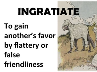 INGRATIATE
To gain
another’s favor
by flattery or
false
friendliness
 