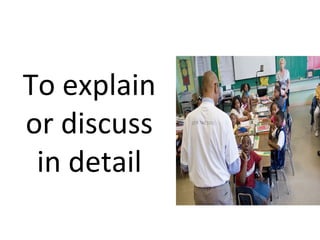 To explain
or discuss
in detail
 