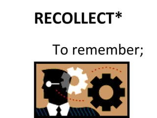RECOLLECT*
To remember;
to recall
 