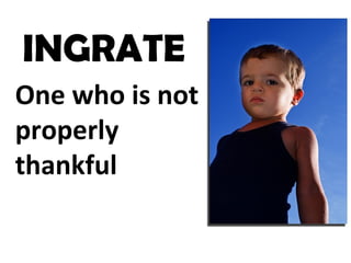 INGRATE
One who is not
properly
thankful
 