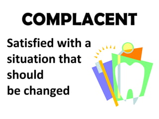 COMPLACENT
Satisfied with a
situation that
should
be changed
 