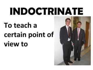 INDOCTRINATE
To teach a
certain point of
view to
 