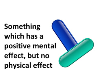 Something
which has a
positive mental
effect, but no
physical effect
 