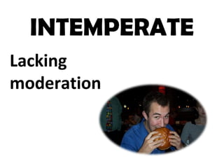 INTEMPERATE
Lacking
moderation
 