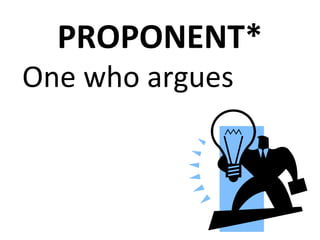 PROPONENT*
One who argues
in favor of
 