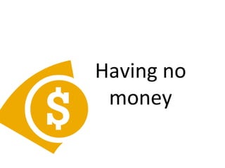 Having no
money
 