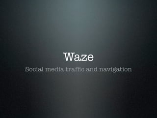Waze
Social media trafﬁc and navigation
 