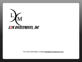 For more information, contact alex@lxminvestments.com