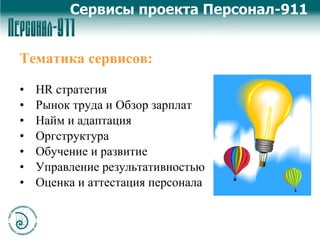 Тематика сервисов: HR  стратегия Рынок труда и Обзор зарплат Найм и адаптация Оргструктура Обучение и развитие Управление результативностью Оценка и аттестация персонала Сервисы проекта Персонал-911 