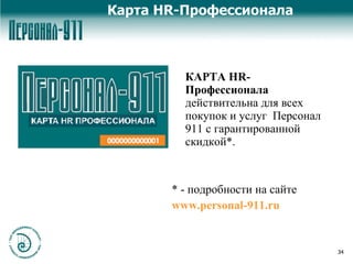 Карта  HR -Профессионала КАРТА  HR- Профессионала  действительна для всех покупок и услуг  Персонал 911 с гарантированной скидкой*. *  - подробности на сайте www.personal-911.ru 