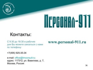 Контакты: www.personal-911.ru С 9:30 до 18:30 в рабочие  дни Вы можете связаться с нами  по телефон у :  +7(495) 925-35-34  e-mail:  [email_address] адрес: 117312, ул. Вавилова, д. 7,  Москва, Россия 