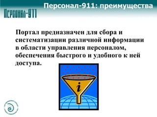 Портал предназначен для сбора и систематизации различной информации в области управления персоналом, обеспечения быстрого и удобного к ней доступа.  Персонал-911: преимущества  