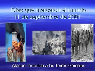 Días que marcaron el mundo
 11 de septiembre de 2001




Ataque Terrorista a las Torres Gemelas
 