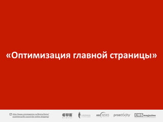 «Оптимизация главной страницы» 
http://www.cmsmagazine.ru/library/items/ 
ecommerce/91-council-for-online-shopping/ 
 