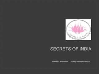 SECRETS OF INDIA
Between Destinations… Journey within and without
 