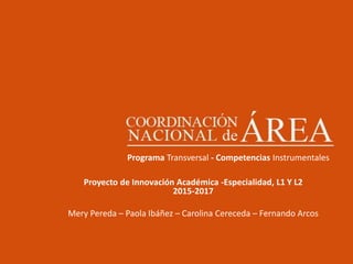 DNAPrograma Transversal - Competencias Instrumentales
Proyecto de Innovación Académica -Especialidad, L1 Y L2
2015-2017
Mery Pereda – Paola Ibáñez – Carolina Cereceda – Fernando Arcos
 