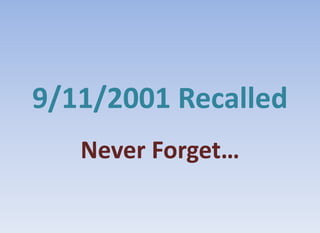 9/11/2001 Recalled
   Never Forget…
 