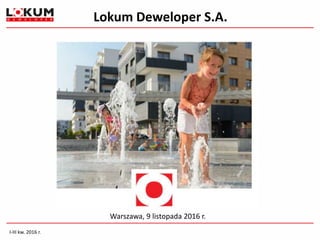 Lokum Deweloper S.A.
Warszawa, 9 listopada 2016 r.
I-III kw. 2016 r.
 