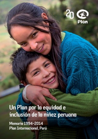 Un Plan por la equidad e
inclusión de la niñez peruana
Memoria 1994-2014
Plan Internacional, Perú
 