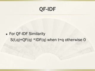 QF-IDF



   For QF-IDF Similarity
     S(t,q)=QF(q) *IDF(q) when t=q otherwise 0
 