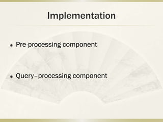 Implementation

   Pre-processing component



   Query–processing component
 