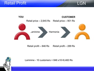 Retail Profit Retail price – 2,645 Rs  Retail profit – 846 Rs Laminine YOU CUSTOMER LGN Laminine - 10 customers = 846 x10=8,460 Rs Harmonia  Retail price – 901 Rs  Retail profit – 289 Rs 