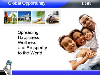 Global Opportunity Spreading Happiness, Wellness, and Prosperity  to the World LGN 