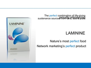 proudly introducing LAMININE   Nature’s most   perfect   food Network marketing’s  perfect  product The  perfect  combination of life-giving sustenance sourced from land, sea & plant 