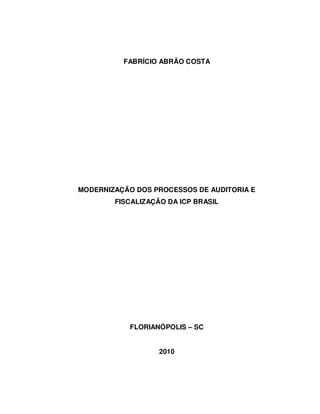 FABRÍCIO ABRÃO COSTA
MODERNIZAÇÃO DOS PROCESSOS DE AUDITORIA E
FISCALIZAÇÃO DA ICP BRASIL
FLORIANÓPOLIS – SC
2010
 