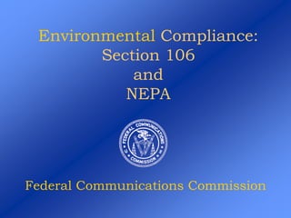 Environmental Compliance:
Section 106
and
NEPA
Federal Communications Commission
 