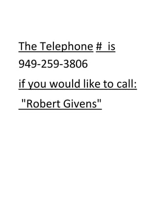 The Telephone # is
949-259-3806
if you would like to call:
"Robert Givens"
 