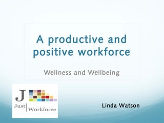 A productive and
positive workforce
Wellness and Wellbeing
Linda Watson
 