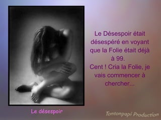 Le Désespoir était désespéré en voyant que la Folie était déjà à 99.  Cent ! Cria la Folie, je vais commencer à chercher... Le désespoir 