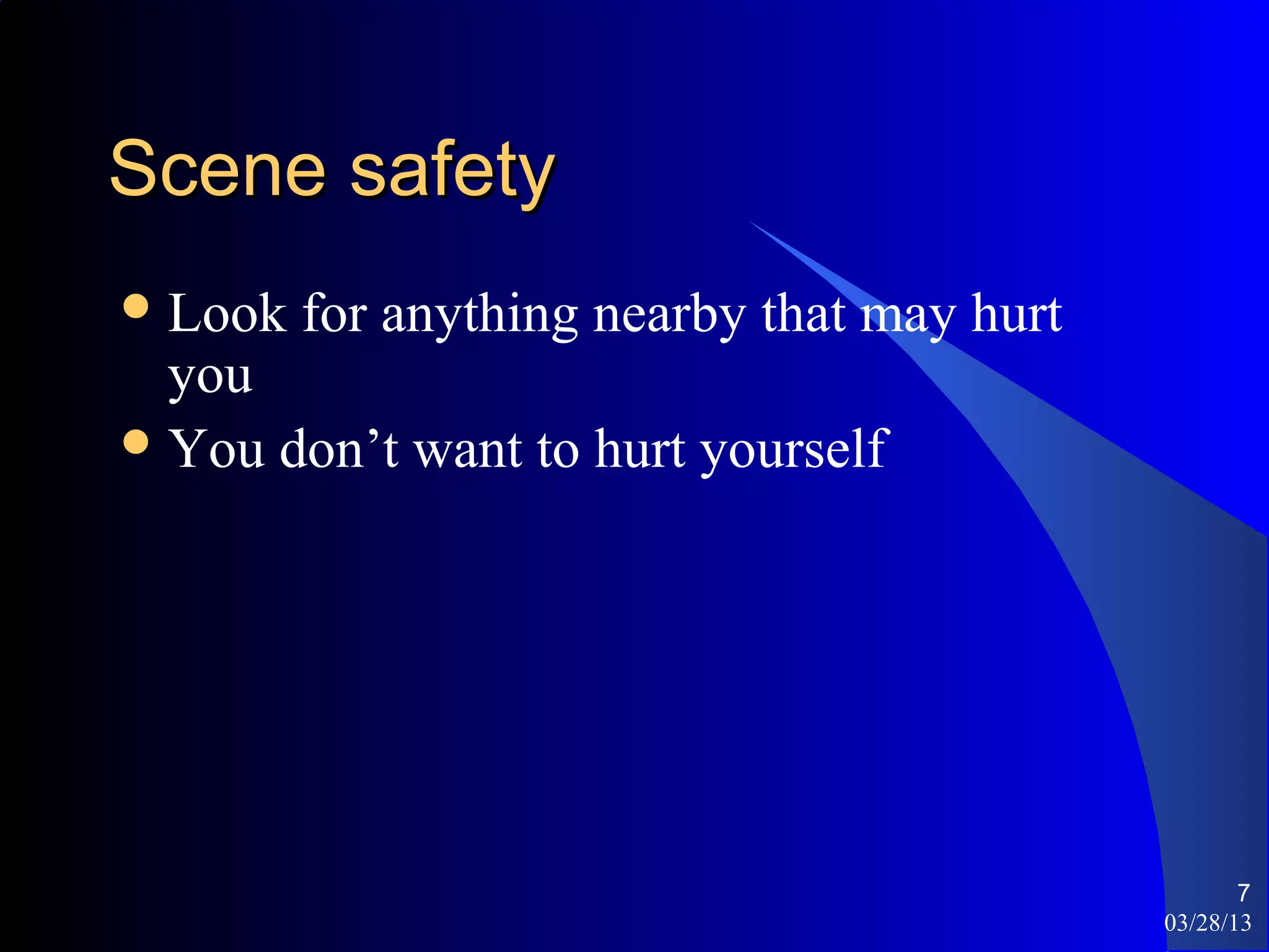 Scene safety
 Look   for anything nearby that may hurt
  you
 You don’t want to hurt yourself




                                                    7
                                             03/28/13
 