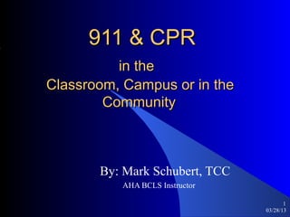 911 & CPR
          in the
Classroom, Campus or in the
        Community



       By: Mark Schubert, TCC
          AHA BCLS Instructor

                                       1
                                03/28/13
 