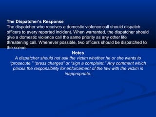 The Dispatcher’s Response
The dispatcher who receives a domestic violence call should dispatch
officers to every reported ...