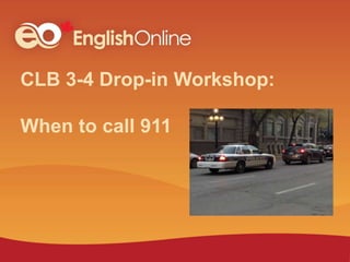CLB 3-4 Drop-in Workshop:
When to call 911
 