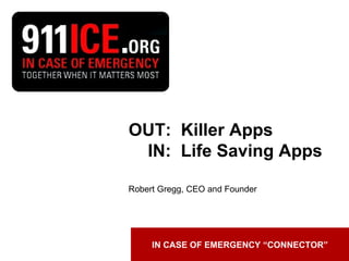 IN CASE OF EMERGENCY “CONNECTOR” OUT:  Killer Apps   IN:  Life Saving Apps Robert Gregg, CEO and Founder 