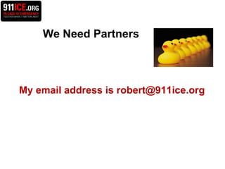   We Need Partners My email address is robert@911ice.org   