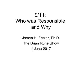 9/11:
Who was Responsible
and Why
James H. Fetzer, Ph.D.
The Brian Ruhe Show
1 June 2017
 