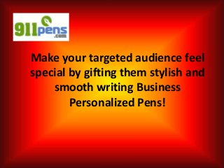 Make your targeted audience feel
special by gifting them stylish and
smooth writing Business
Personalized Pens!
 